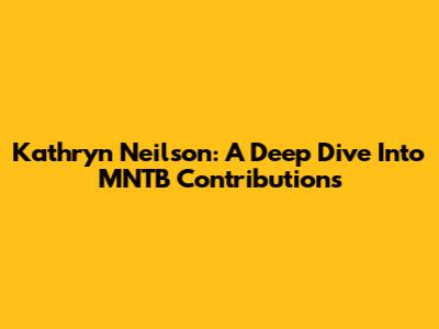 Kathryn Neilson: A Deep Dive Into MNTB Contributions