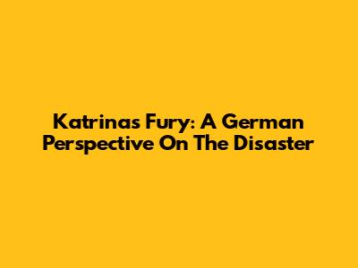 Katrina's Fury: A German Perspective On The Disaster
