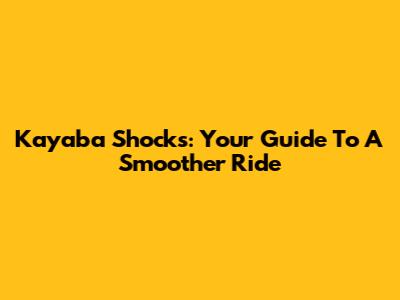 Kayaba Shocks: Your Guide To A Smoother Ride