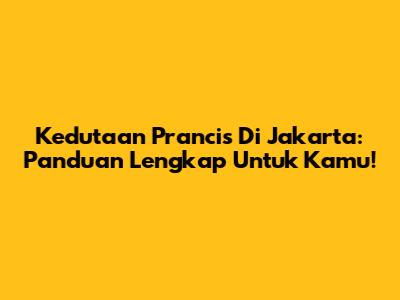 Kedutaan Prancis Di Jakarta: Panduan Lengkap Untuk Kamu!