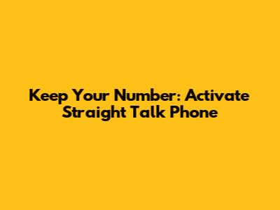 Keep Your Number: Activate Straight Talk Phone