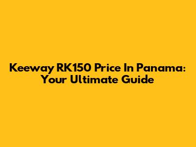 Keeway RK150 Price In Panama: Your Ultimate Guide