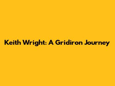Keith Wright: A Gridiron Journey