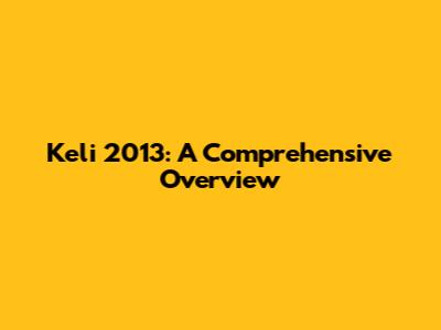 Keli 2013: A Comprehensive Overview