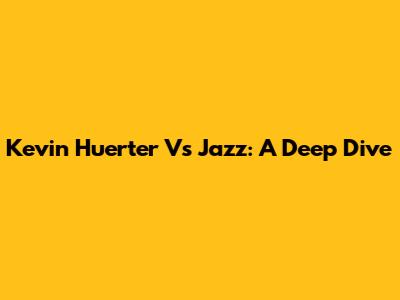 Kevin Huerter Vs Jazz: A Deep Dive