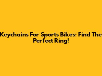 Keychains For Sports Bikes: Find The Perfect Ring!