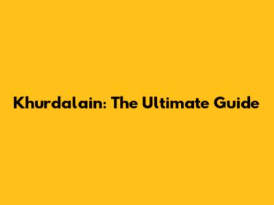 Khurdalain: The Ultimate Guide