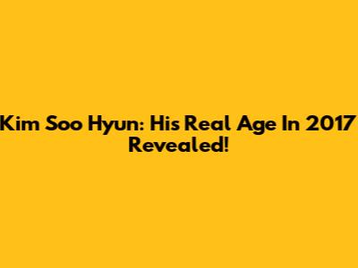 Kim Soo Hyun: His Real Age In 2017 Revealed!