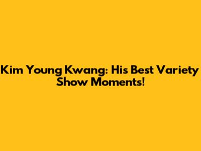 Kim Young Kwang: His Best Variety Show Moments!