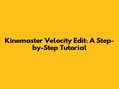 Kinemaster Velocity Edit: A Step-by-Step Tutorial