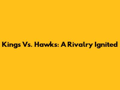 Kings Vs. Hawks: A Rivalry Ignited