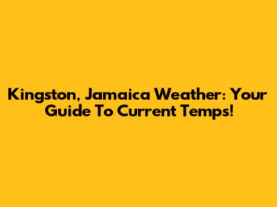 Kingston, Jamaica Weather: Your Guide To Current Temps!