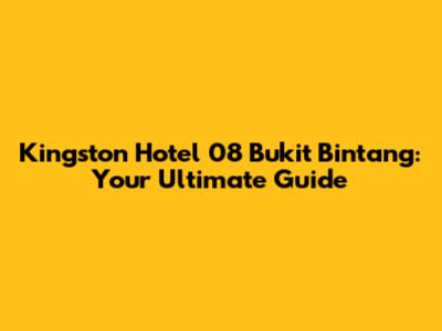 Kingston Hotel 08 Bukit Bintang: Your Ultimate Guide