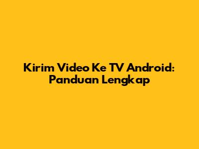 Kirim Video Ke TV Android: Panduan Lengkap