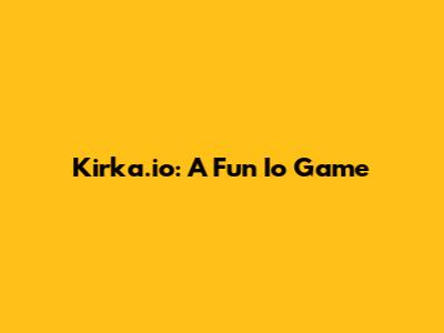 Kirka.io: A Fun Io Game