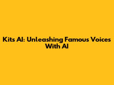 Kits AI: Unleashing Famous Voices With AI