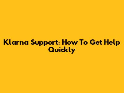 Klarna Support: How To Get Help Quickly