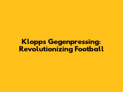 Klopp's Gegenpressing: Revolutionizing Football