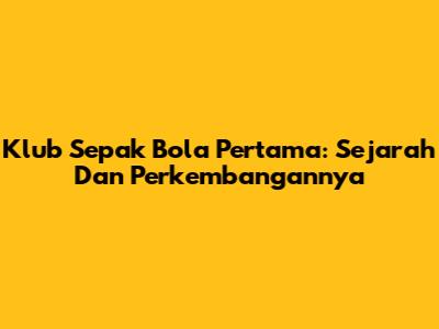 Klub Sepak Bola Pertama: Sejarah Dan Perkembangannya