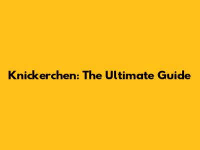 Knickerchen: The Ultimate Guide