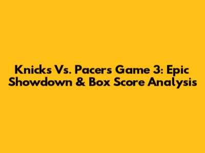 Knicks Vs. Pacers Game 3: Epic Showdown & Box Score Analysis