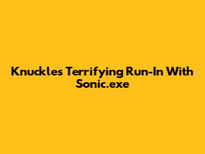 Knuckles' Terrifying Run-In With Sonic.exe