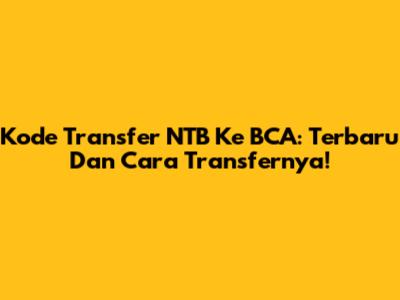 Kode Transfer NTB Ke BCA: Terbaru Dan Cara Transfernya!