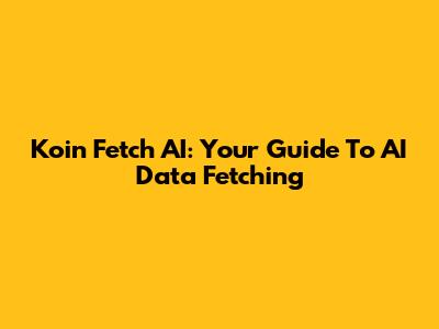 Koin Fetch AI: Your Guide To AI Data Fetching