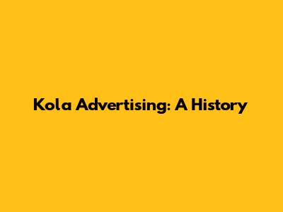 Kola Advertising: A History