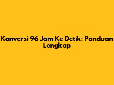 Konversi 96 Jam Ke Detik: Panduan Lengkap