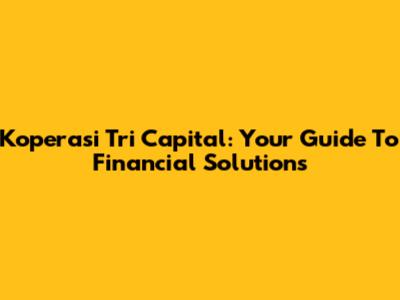 Koperasi Tri Capital: Your Guide To Financial Solutions