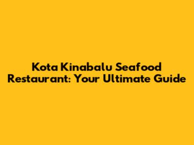Kota Kinabalu Seafood Restaurant: Your Ultimate Guide
