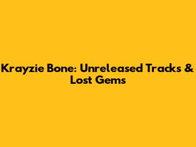 Krayzie Bone: Unreleased Tracks & Lost Gems
