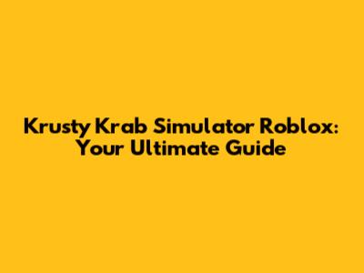 Krusty Krab Simulator Roblox: Your Ultimate Guide