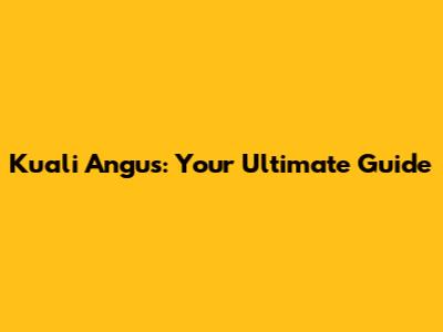 Kuali Angus: Your Ultimate Guide