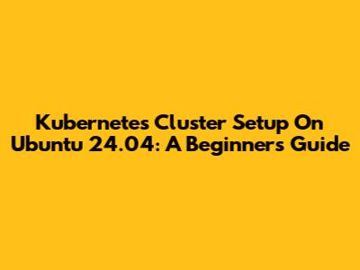 Kubernetes Cluster Setup On Ubuntu 24.04: A Beginner's Guide