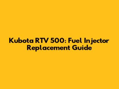 Kubota RTV 500: Fuel Injector Replacement Guide