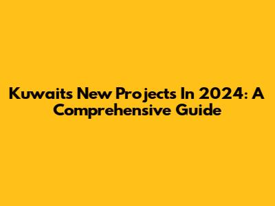 Kuwait's New Projects In 2024: A Comprehensive Guide