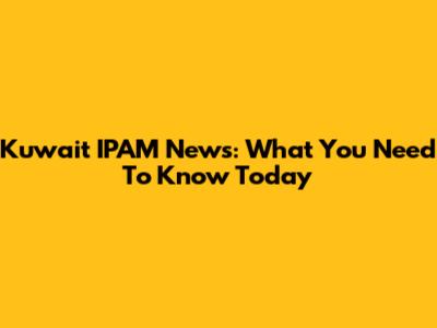 Kuwait IPAM News: What You Need To Know Today