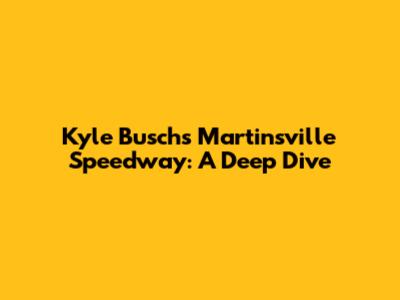 Kyle Busch's Martinsville Speedway: A Deep Dive