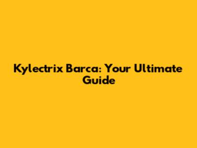Kylectrix Barca: Your Ultimate Guide