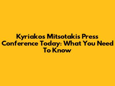 Kyriakos Mitsotakis Press Conference Today: What You Need To Know