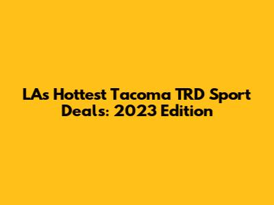 LA's Hottest Tacoma TRD Sport Deals: 2023 Edition