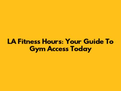 LA Fitness Hours: Your Guide To Gym Access Today