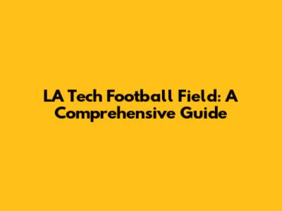 LA Tech Football Field: A Comprehensive Guide