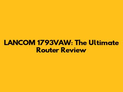 LANCOM 1793VAW: The Ultimate Router Review