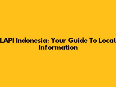 LAPI Indonesia: Your Guide To Local Information