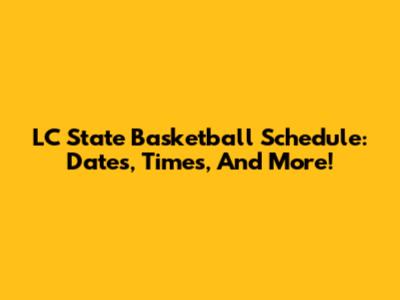 LC State Basketball Schedule: Dates, Times, And More!