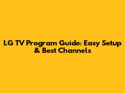 LG TV Program Guide: Easy Setup & Best Channels