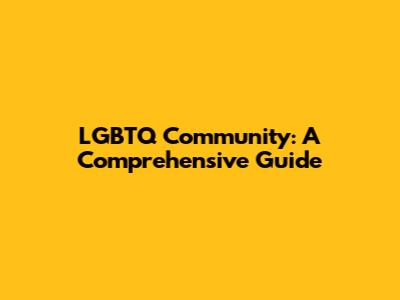 LGBTQ Community: A Comprehensive Guide